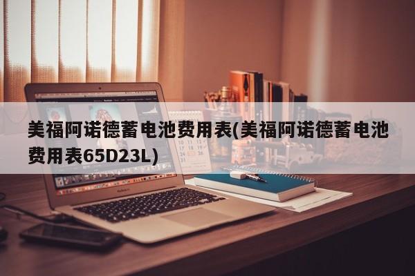 美福阿诺德蓄电池费用表(美福阿诺德蓄电池费用表65D23L)