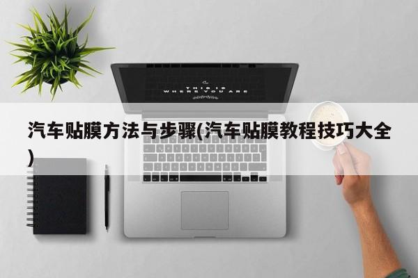 汽车贴膜方法与步骤(汽车贴膜教程技巧大全)
