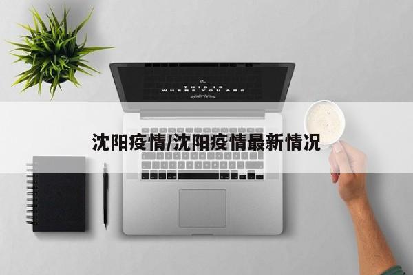 沈阳疫情/沈阳疫情最新情况