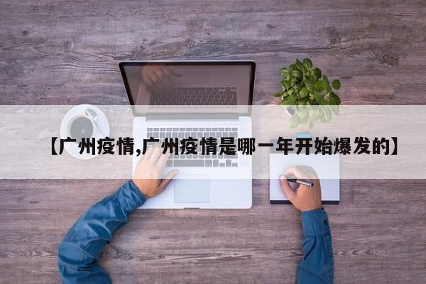 【广州疫情,广州疫情是哪一年开始爆发的】