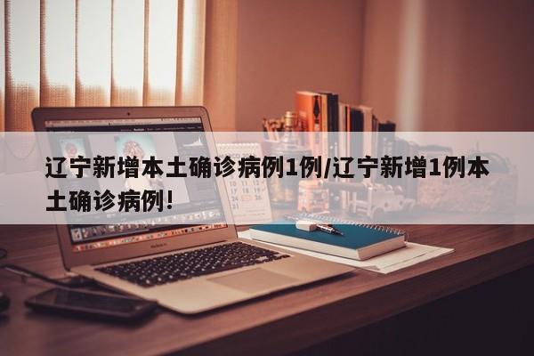 辽宁新增本土确诊病例1例/辽宁新增1例本土确诊病例!