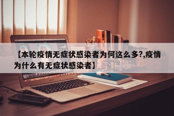 【本轮疫情无症状感染者为何这么多?,疫情为什么有无症状感染者】
