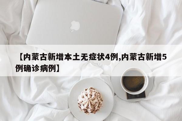 【内蒙古新增本土无症状4例,内蒙古新增5例确诊病例】