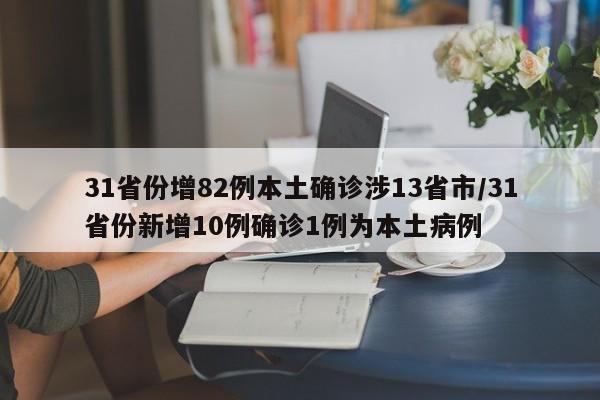 31省份增82例本土确诊涉13省市/31省份新增10例确诊1例为本土病例